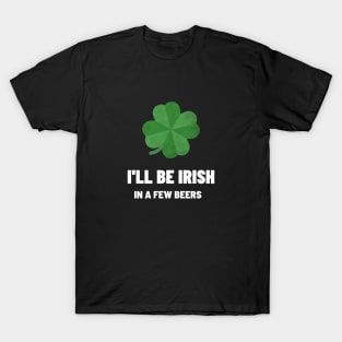 I'll be Irish In A Few beers T-Shirt